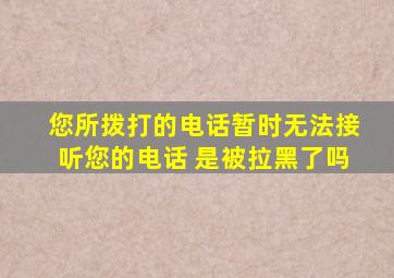 您所拨打的电话暂时无法接听您的电话 是被拉黑了吗